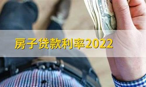 房子贷款利率2022_房子贷款利率2022年是多少